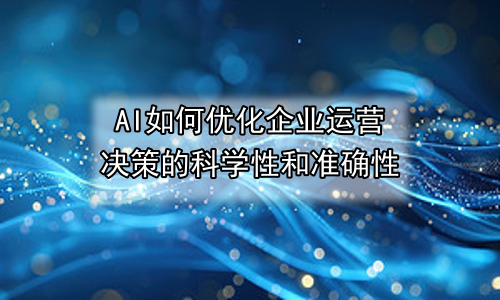 AI如何优化企业运营决策的科学性和准确性