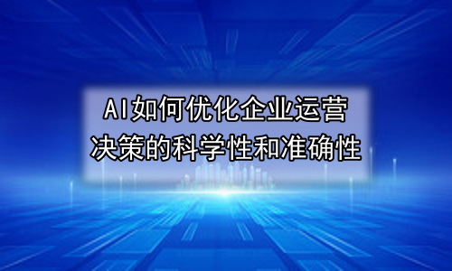AI如何优化企业运营决策的科学性和准确性