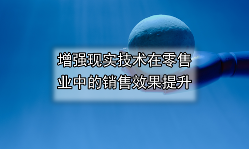 增强现实技术在零售业中的销售效果提升