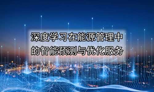 深度学习在能源管理中的智能预测与优化服务