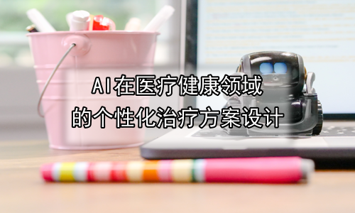 AI在医疗健康领域的个性化治疗方案设计