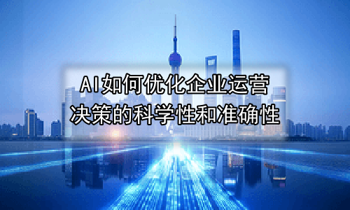 AI如何优化企业运营决策的科学性和准确性