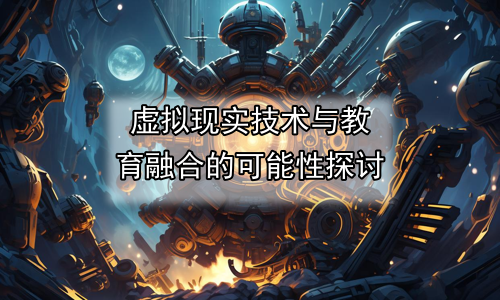虚拟现实技术与教育融合的可能性探讨