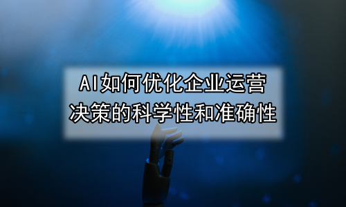 AI如何优化企业运营决策的科学性和准确性