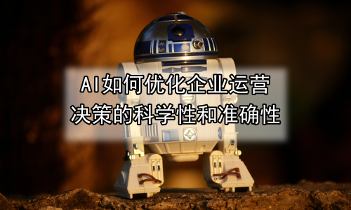 AI如何优化企业运营决策的科学性和准确性