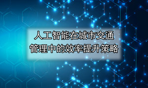 人工智能在城市交通管理中的效率提升策略