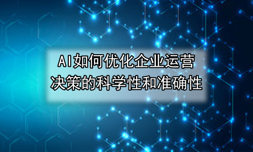 AI如何优化企业运营决策的科学性和准确性