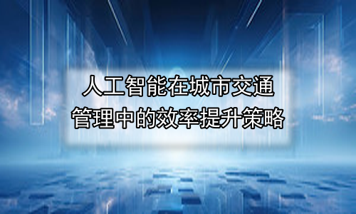 人工智能在城市交通管理中的效率提升策略