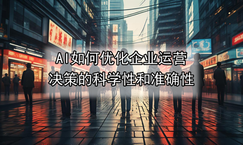 AI如何优化企业运营决策的科学性和准确性