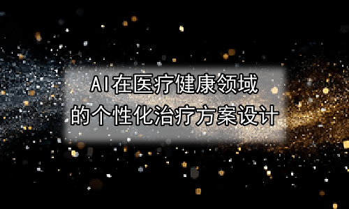 AI在医疗健康领域的个性化治疗方案设计
