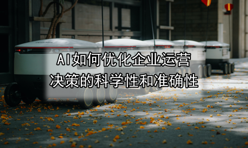 AI如何优化企业运营决策的科学性和准确性