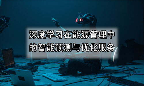 深度学习在能源管理中的智能预测与优化服务