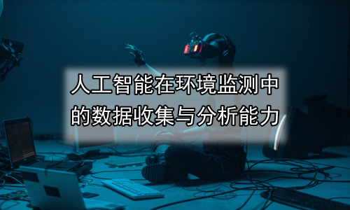 人工智能在环境监测中的数据收集与分析能力