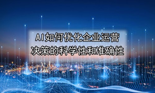 AI如何优化企业运营决策的科学性和准确性