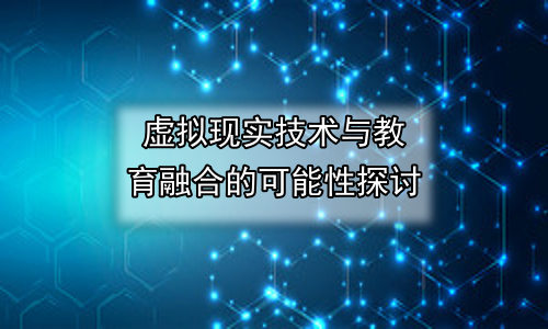 虚拟现实技术与教育融合的可能性探讨