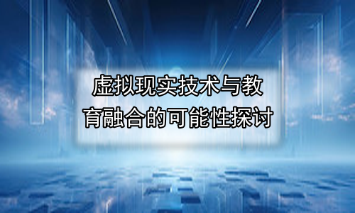虚拟现实技术与教育融合的可能性探讨
