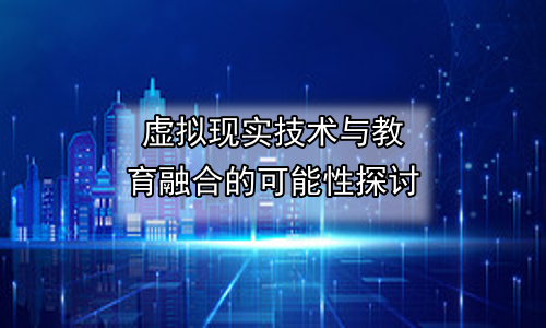 虚拟现实技术与教育融合的可能性探讨
