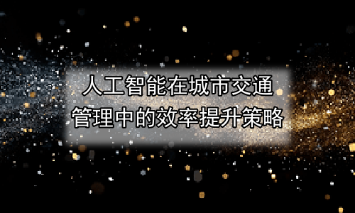 人工智能在城市交通管理中的效率提升策略