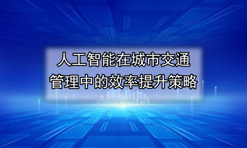 人工智能在城市交通管理中的效率提升策略