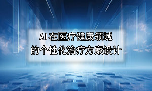 AI在医疗健康领域的个性化治疗方案设计