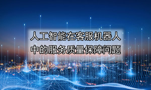 人工智能在客服机器人中的服务质量保障问题