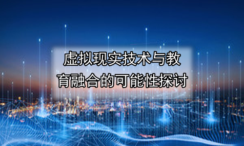 虚拟现实技术与教育融合的可能性探讨