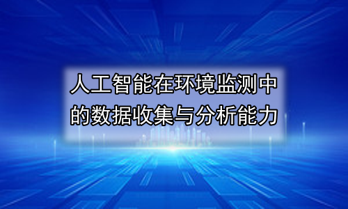 人工智能在环境监测中的数据收集与分析能力