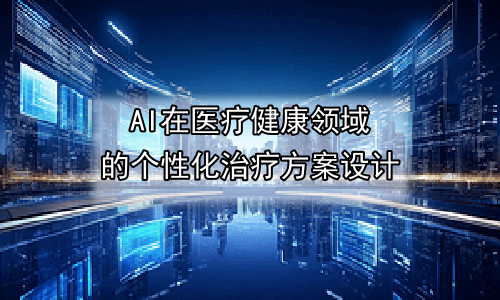 AI在医疗健康领域的个性化治疗方案设计