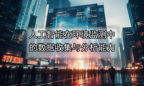 人工智能在环境监测中的数据收集与分析能力
