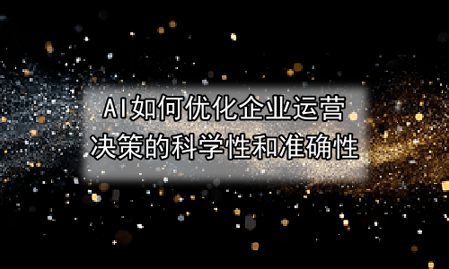 AI如何优化企业运营决策的科学性和准确性