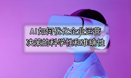 AI如何优化企业运营决策的科学性和准确性