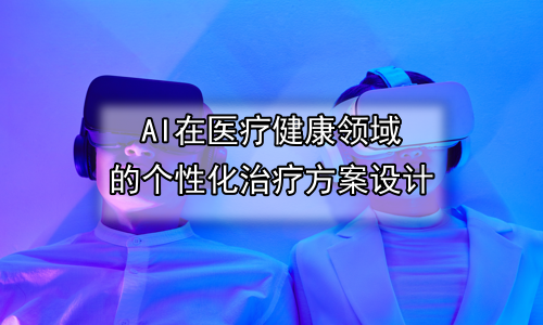 AI在医疗健康领域的个性化治疗方案设计