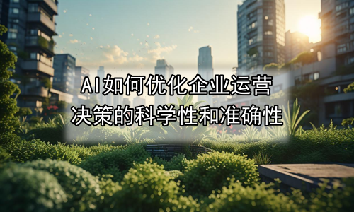 AI如何优化企业运营决策的科学性和准确性