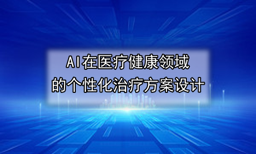 AI在医疗健康领域的个性化治疗方案设计