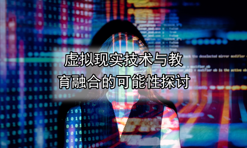 虚拟现实技术与教育融合的可能性探讨