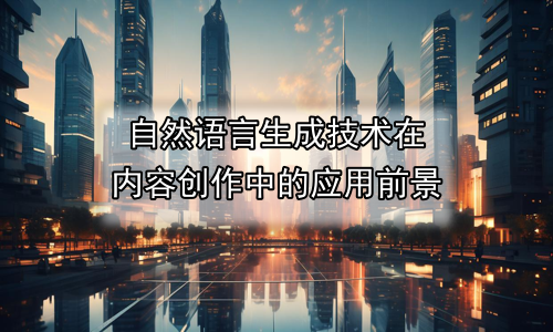 自然语言生成技术在内容创作中的应用前景