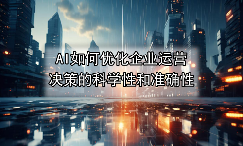 AI如何优化企业运营决策的科学性和准确性