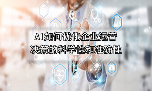 AI如何优化企业运营决策的科学性和准确性