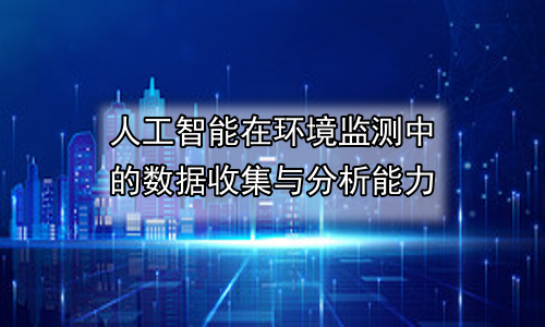 人工智能在环境监测中的数据收集与分析能力