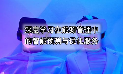 深度学习在能源管理中的智能预测与优化服务