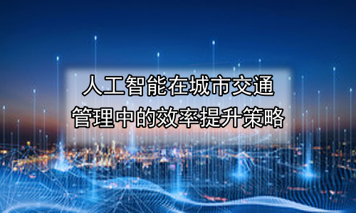 人工智能在城市交通管理中的效率提升策略