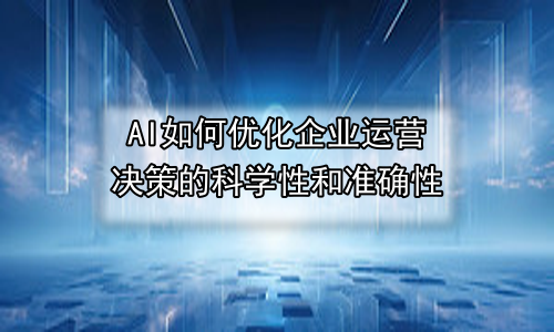AI如何优化企业运营决策的科学性和准确性