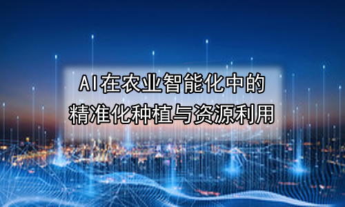 AI在农业智能化中的精准化种植与资源利用