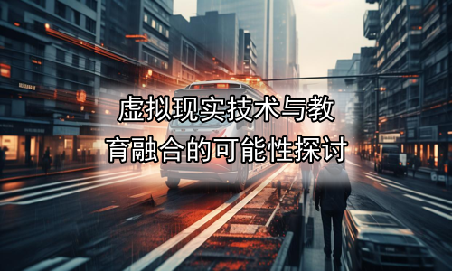 虚拟现实技术与教育融合的可能性探讨