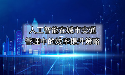 人工智能在城市交通管理中的效率提升策略