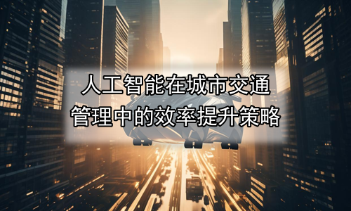 人工智能在城市交通管理中的效率提升策略