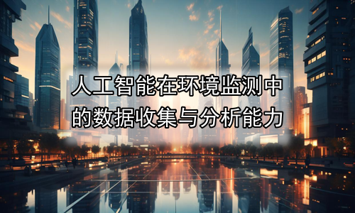 人工智能在环境监测中的数据收集与分析能力