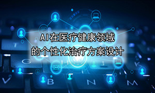 AI在医疗健康领域的个性化治疗方案设计