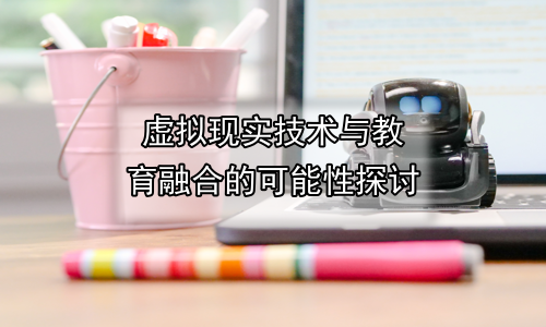 虚拟现实技术与教育融合的可能性探讨