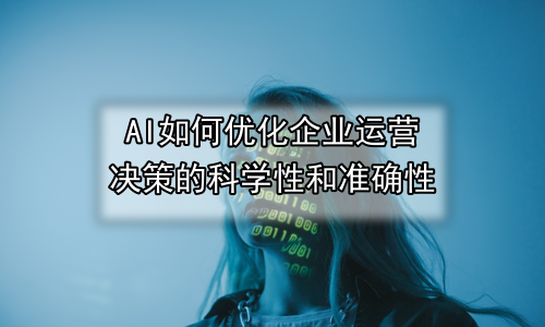 AI如何优化企业运营决策的科学性和准确性